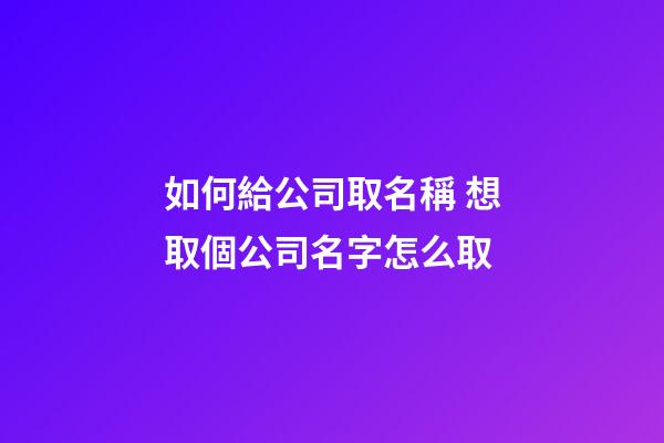 如何給公司取名稱 想取個公司名字怎么取-第1張-公司起名-玄機派